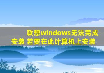 联想windows无法完成安装 若要在此计算机上安装